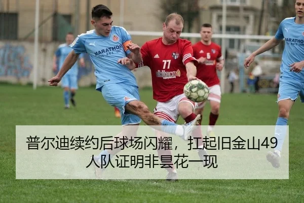 普尔迪续约后球场闪耀，扛起旧金山49人队证明非昙花一现