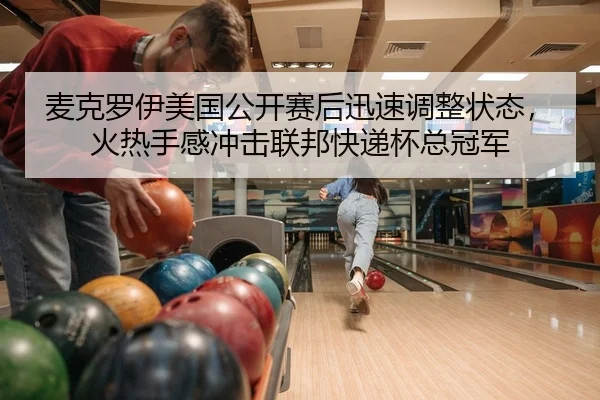 麦克罗伊美国公开赛后迅速调整状态，火热手感冲击联邦快递杯总冠军